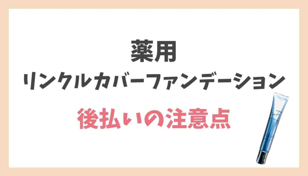 薬用リンクルカバーファンデーション後払いの注意点