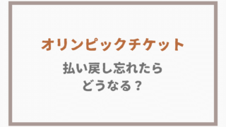 オリンピックチケットの払い戻し忘れた場合はどうなる？注意点もチェック
