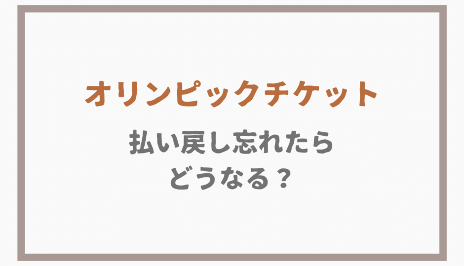 オリンピックチケットの払い戻し忘れた場合はどうなる？