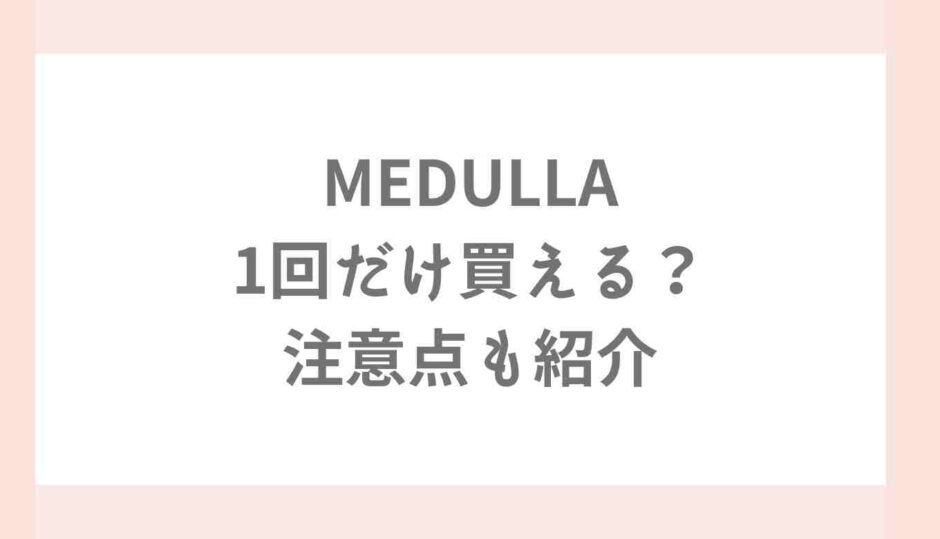 メデュラは初回のみ1回だけで買える？