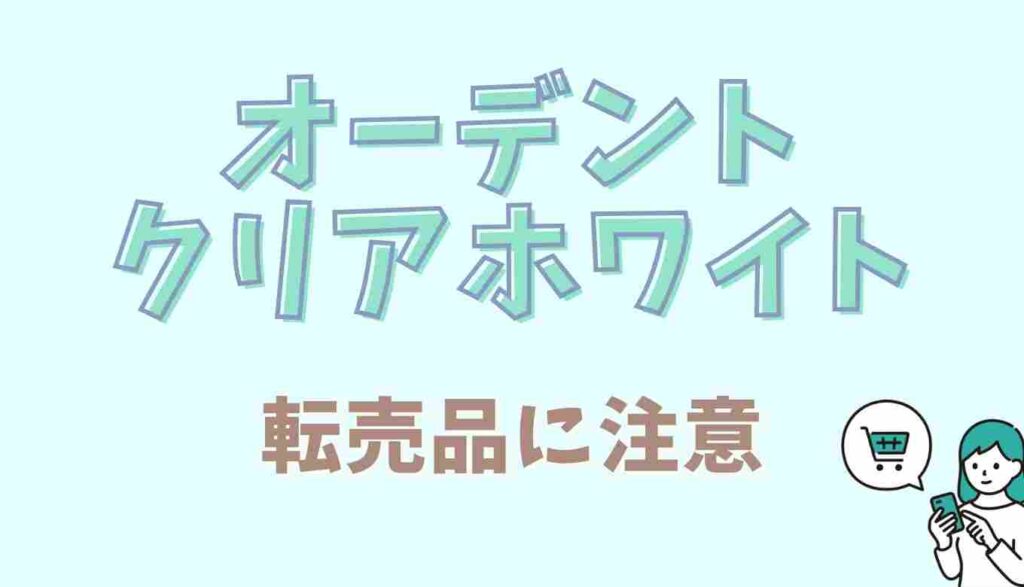 オーデントクリアホワイトの転売品に注意