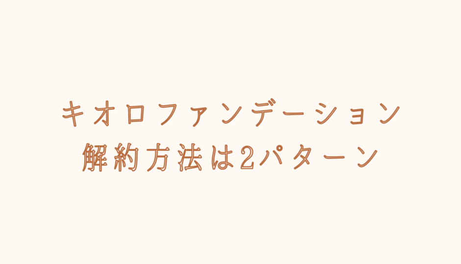 キオロファンデーションの解約はメールでできる？注意点も紹介