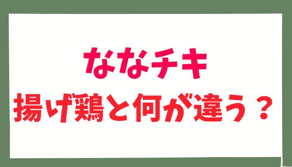 ななチキと揚げ鶏の違いは？徹底比較