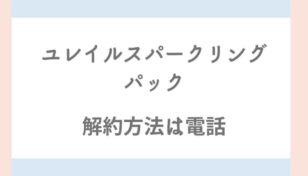 ユレイルスパークリングパックの解約方法は電話