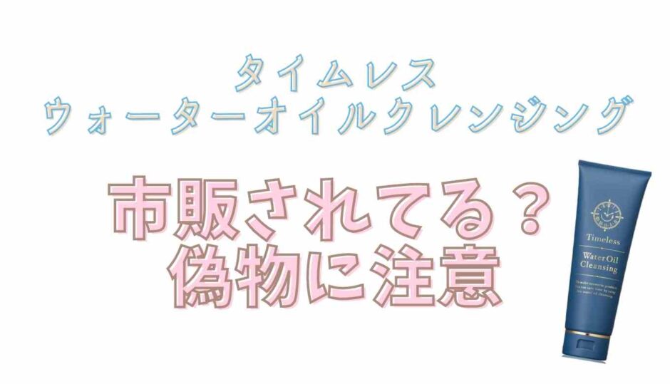 タイムレスウォーターオイルクレンジングは市販されてる？偽物に注意