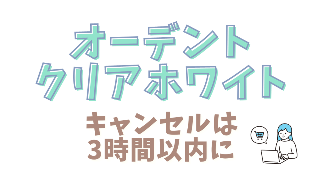 オーデントクリアホワイトのキャンセルは3時間以内