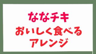 ナナチキをおいしく食べるアレンジ