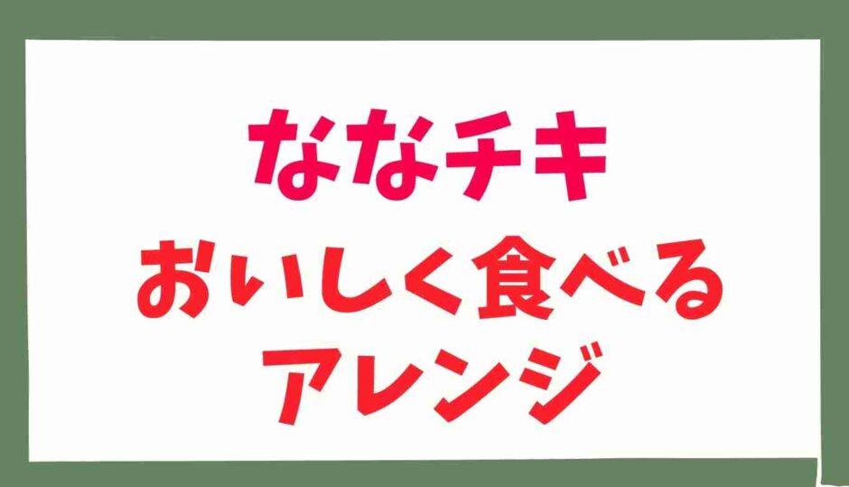 ナナチキをおいしく食べるアレンジ