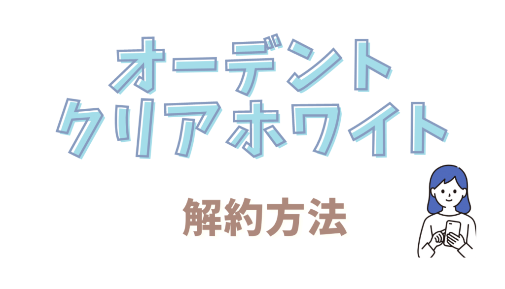 オーデントクリアホワイトの解約方法