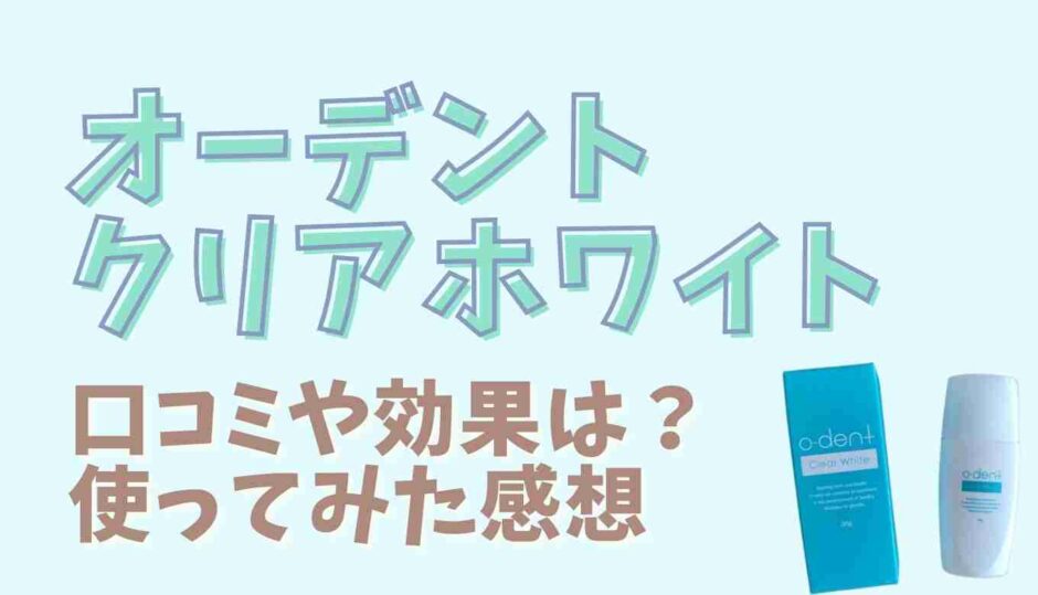 オーデントクリアホワイトの口コミ！使ってみた感想