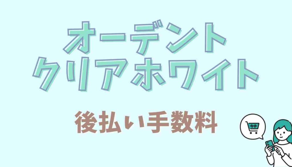 オーデントクリアホワイトの後払い手数料