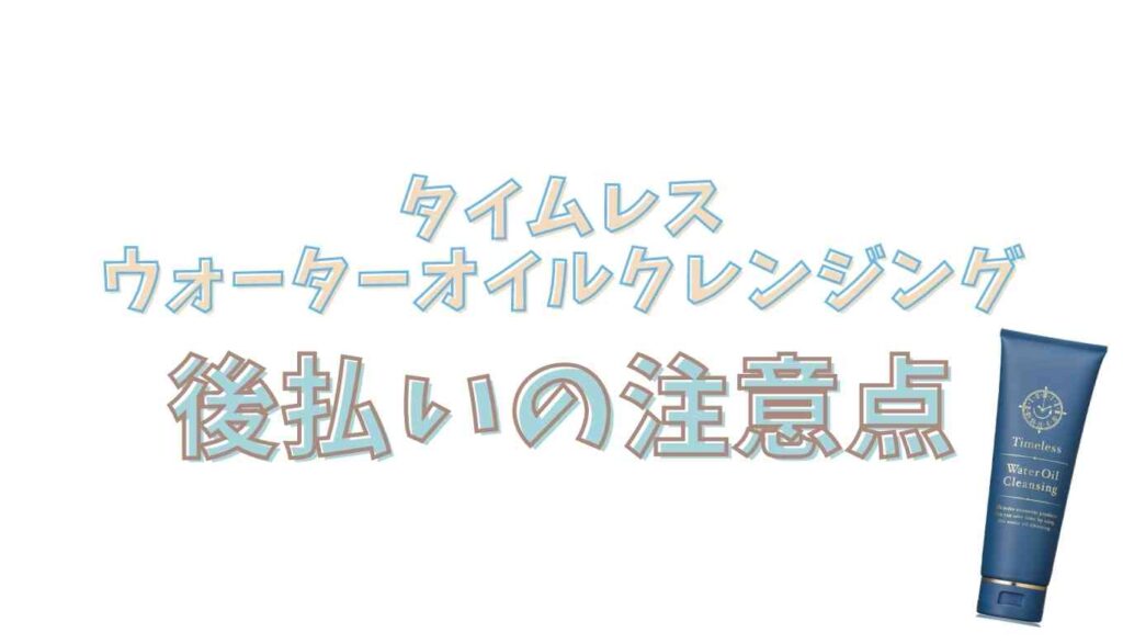 タイムレスウォーターオイルクレンジングの後払いの注意点