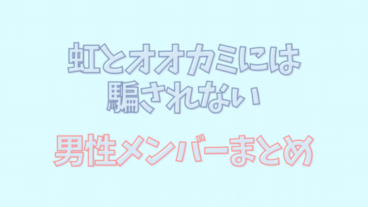 虹とオオカミには騙されない男性メンバーまとめ