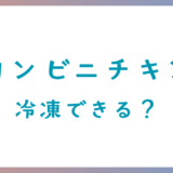 ななチキ・Lチキ・ファミチキは冷凍できる？賞味期限と酸化させない保存のコツ
