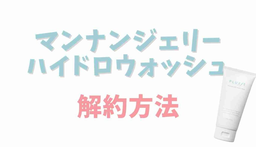マンナンジェリーハイドロウォッシュの解約方法