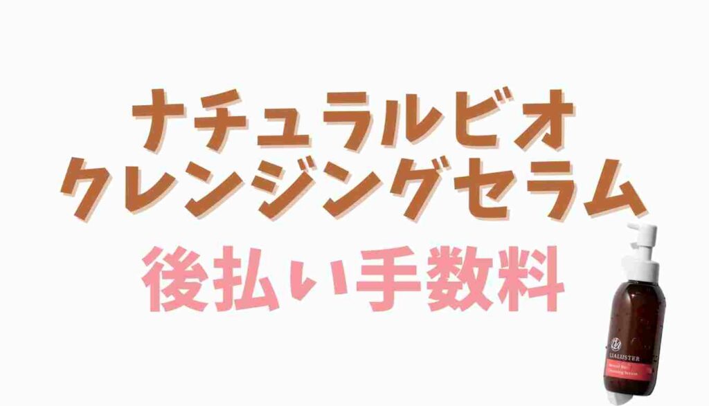 ナチュラルビオクレンジングセラムの後払い手数料