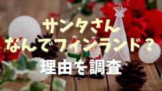 サンタクロースはフィンランドになぜ住んでるか調査！もともとは北極に住んでた？