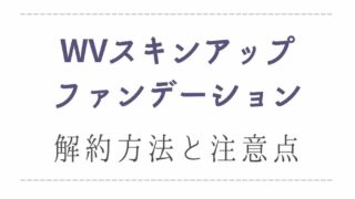 WVスキンアップファンデーションの解約方法と初回のみの注意点