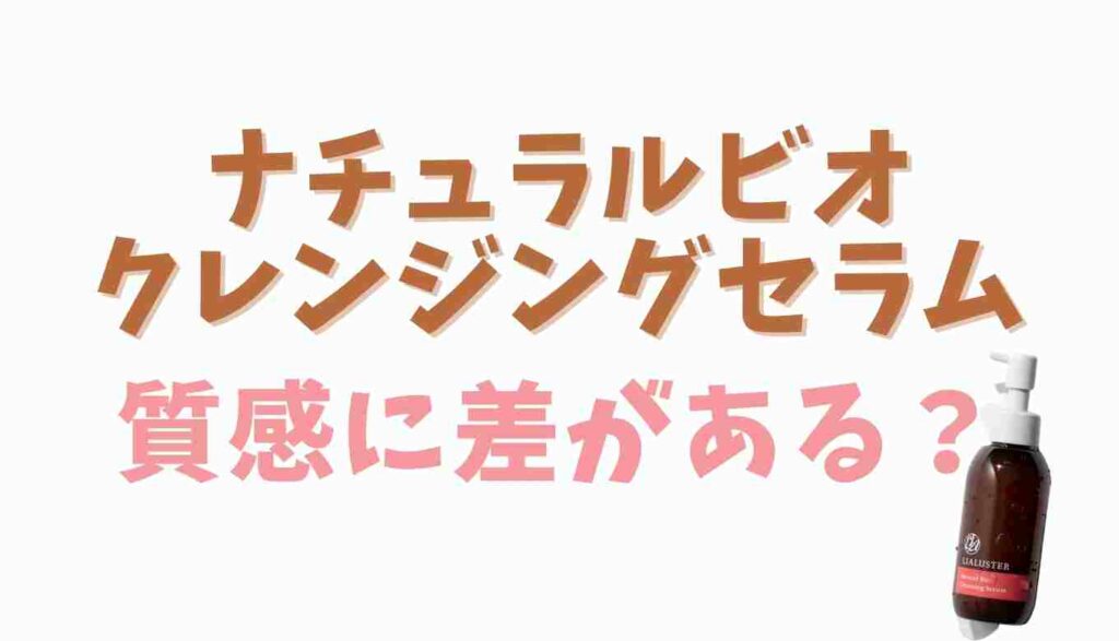 ナチュラルビオクレンジングセラムの質感に差はある?