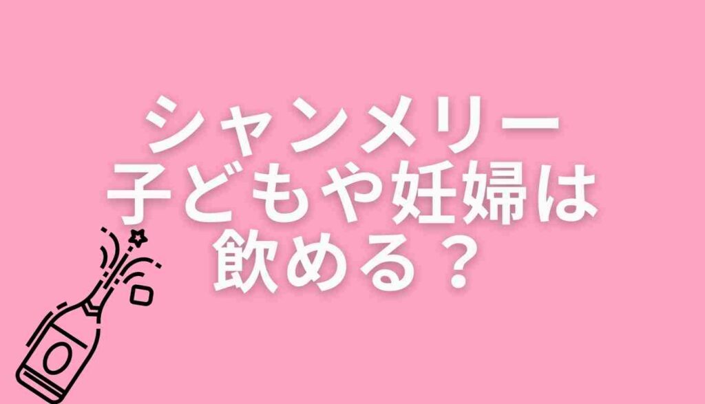 シャンメリーは子どもや妊娠中は飲める？