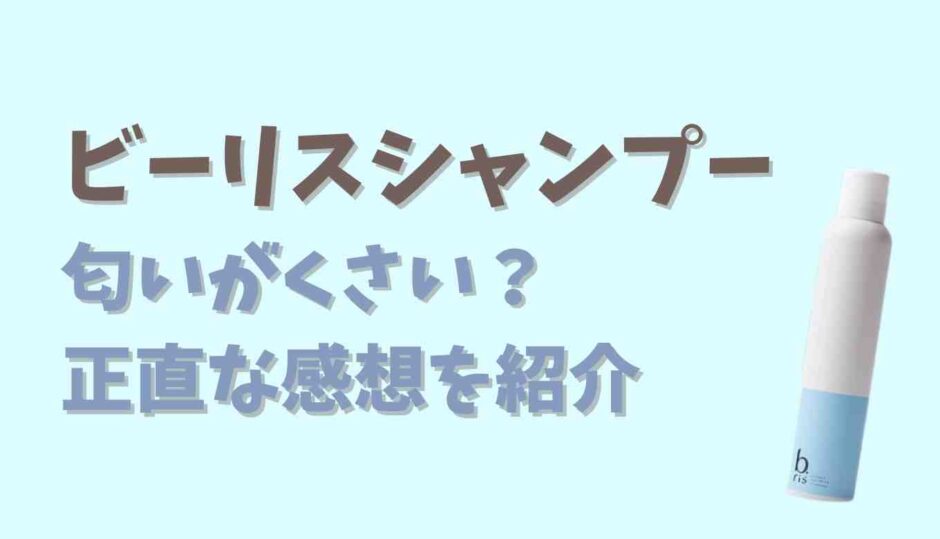 ビーリスシャンプーは匂いが臭い？