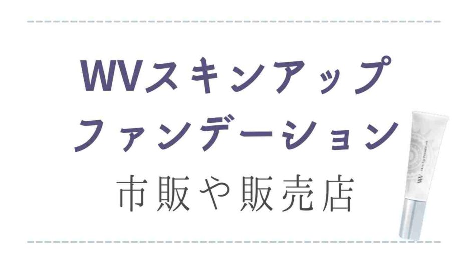 WVスキンアップファンデーションは市販されてる？販売店や最安値情報