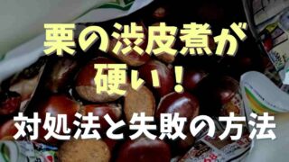 栗の渋皮煮が硬いときの対処法！対処法と失敗回避する2つのポイント