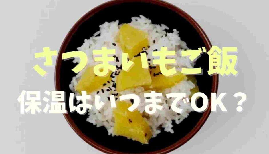 さつまいもご飯保温はいつまで？注意点も