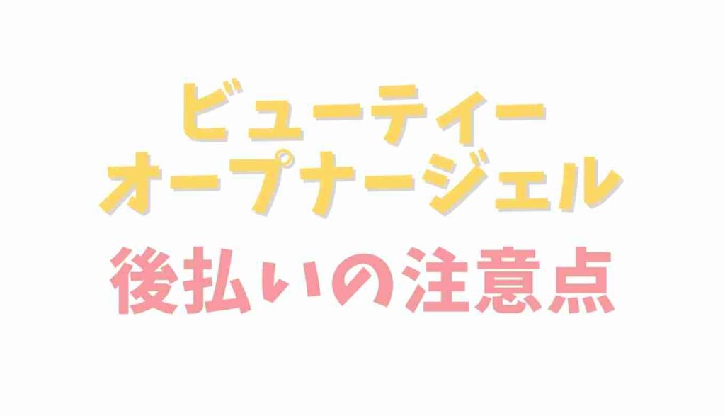 ビューティーオープナージェルの後払いの注意点