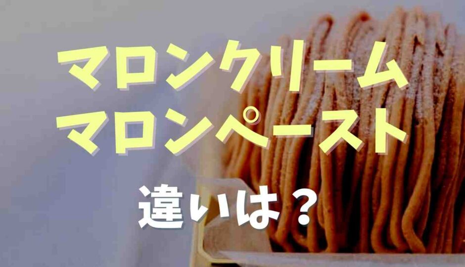 マロンクリームとマロンペーストの違いは？