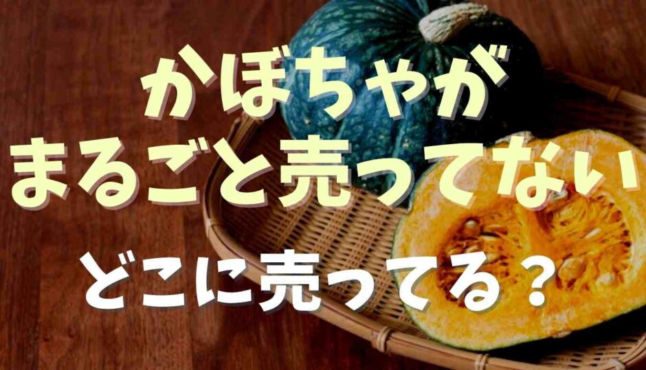 かぼちゃがまるごと売ってない！どこで売ってる？