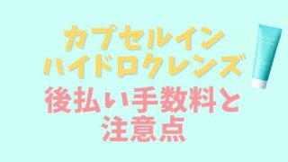 カプセルインハイドロクレンズの後払い手数料は？注意点も紹介