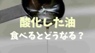 酸化した油を食べるとどうなる？見分け方や対処法を調査