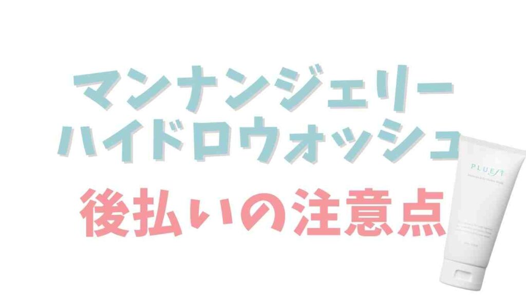 マンナンジェリーハイドロウォッシュの後払いの注意点