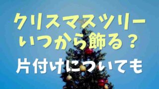 クリスマスツリーはいつからいつまで飾る？片付けについても