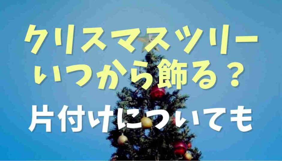 クリスマスツリーはいつからいつまで飾る？片付けについても