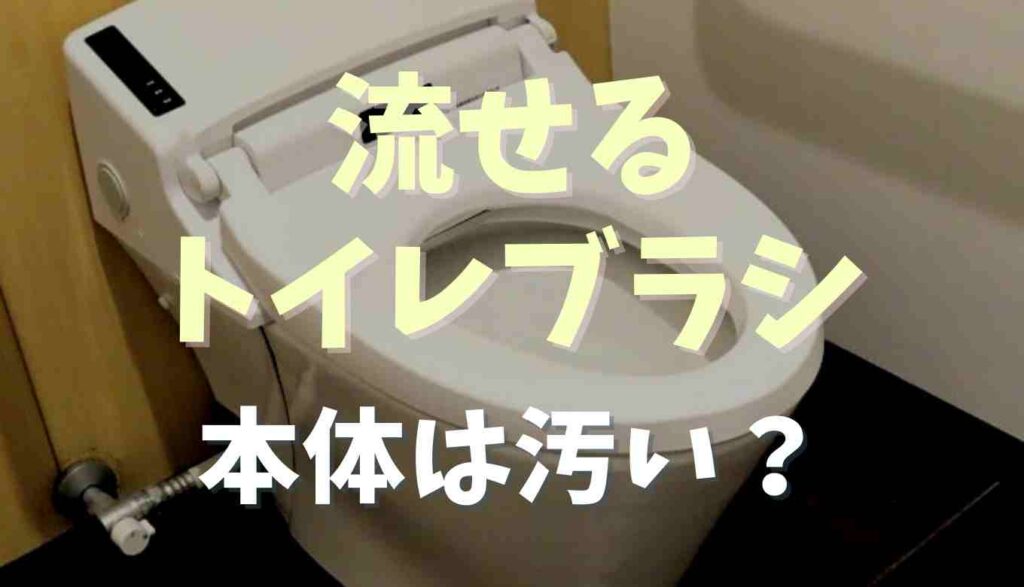 流せるトイレブラシ本体は汚い