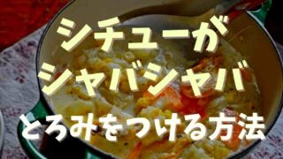 シチューがシャバシャバでとろみがつかない！対処法と原因はコレ