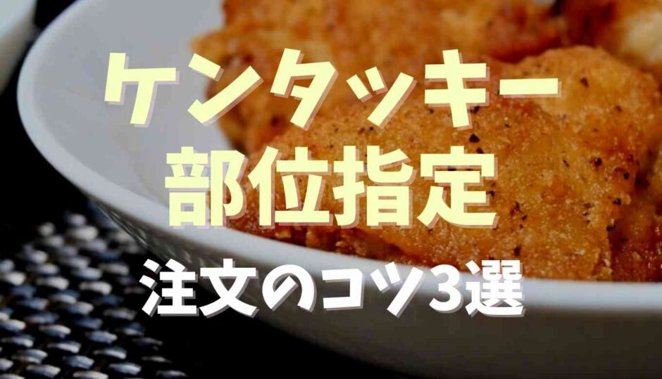 ケンタッキーの肉の部位指定はできない？注文のコツを紹介