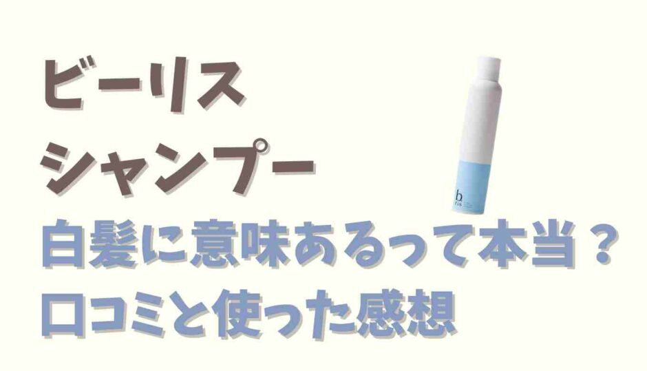 ビーリスシャンプー白髪への口コミは本当？