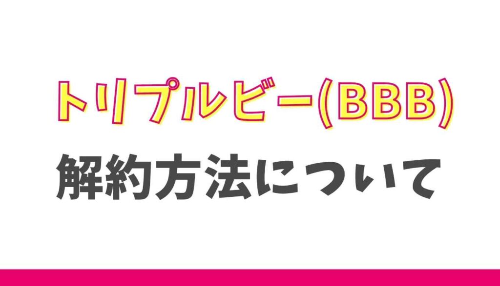 トリプルビーの解約方法