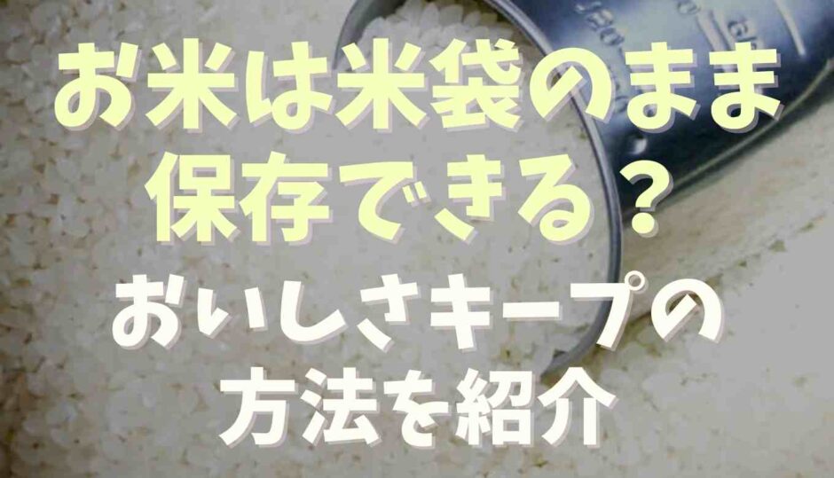 お米は米袋のまま保存できる？おいしさキープの方法を紹介