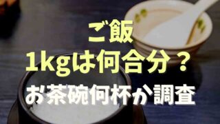 ご飯1kgは何合分？お茶碗何杯か調査