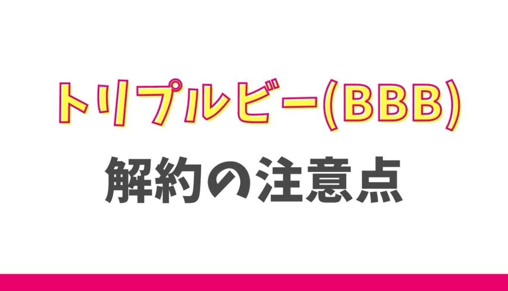 トリプルビーの解約の注意点