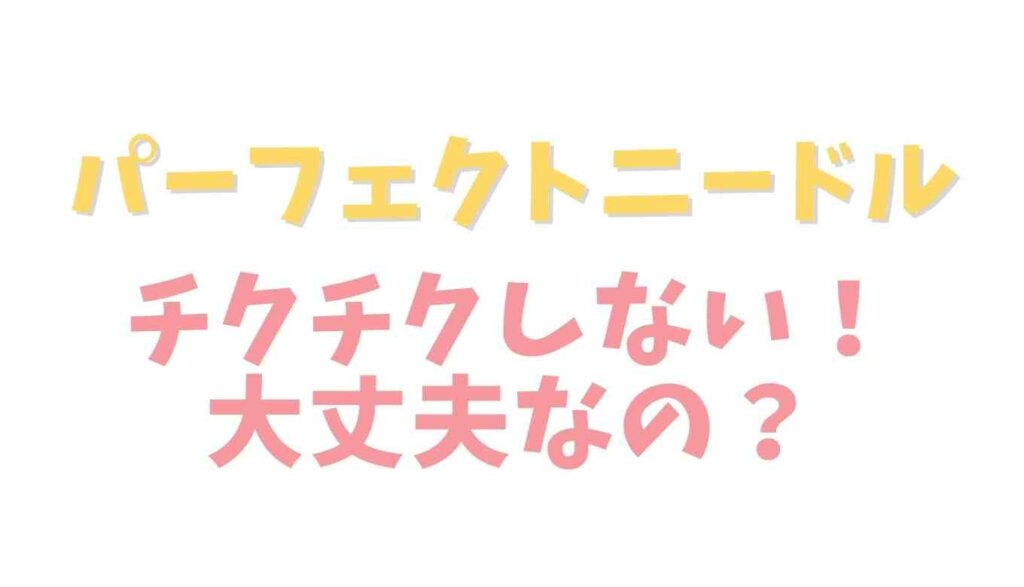 パーフェクトニードルがチクチクしない