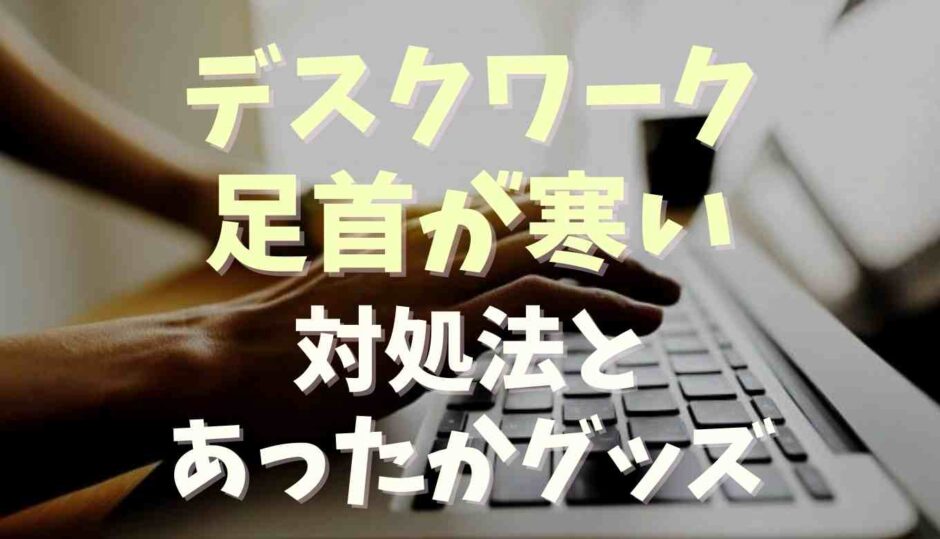 デスクワークで足首が寒い！対策とあったかグッズ