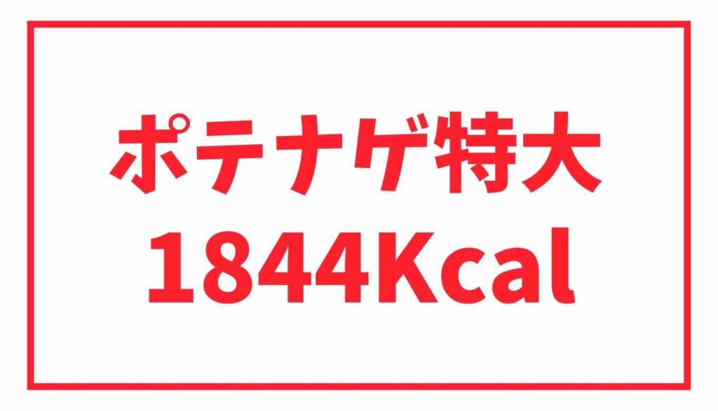 ポテナゲ特大のカロリーは1844Kcal