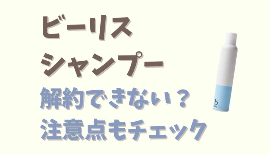 ビーリスシャンプーは解約できない？注意点を紹介