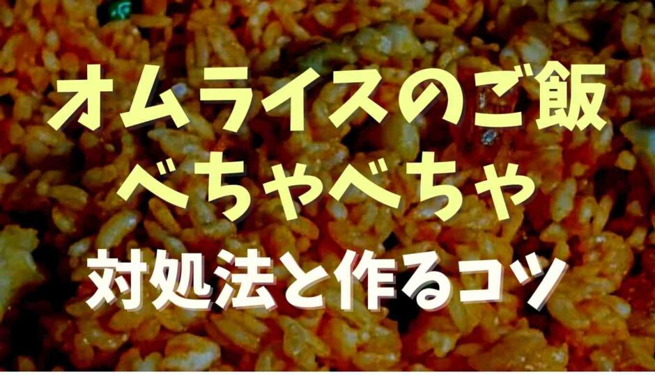 オムライスのご飯がベチャベチャ対処法と作るコツ