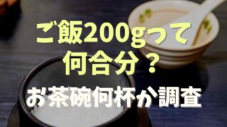 ご飯200gって何合分？お茶碗何杯になるか調査